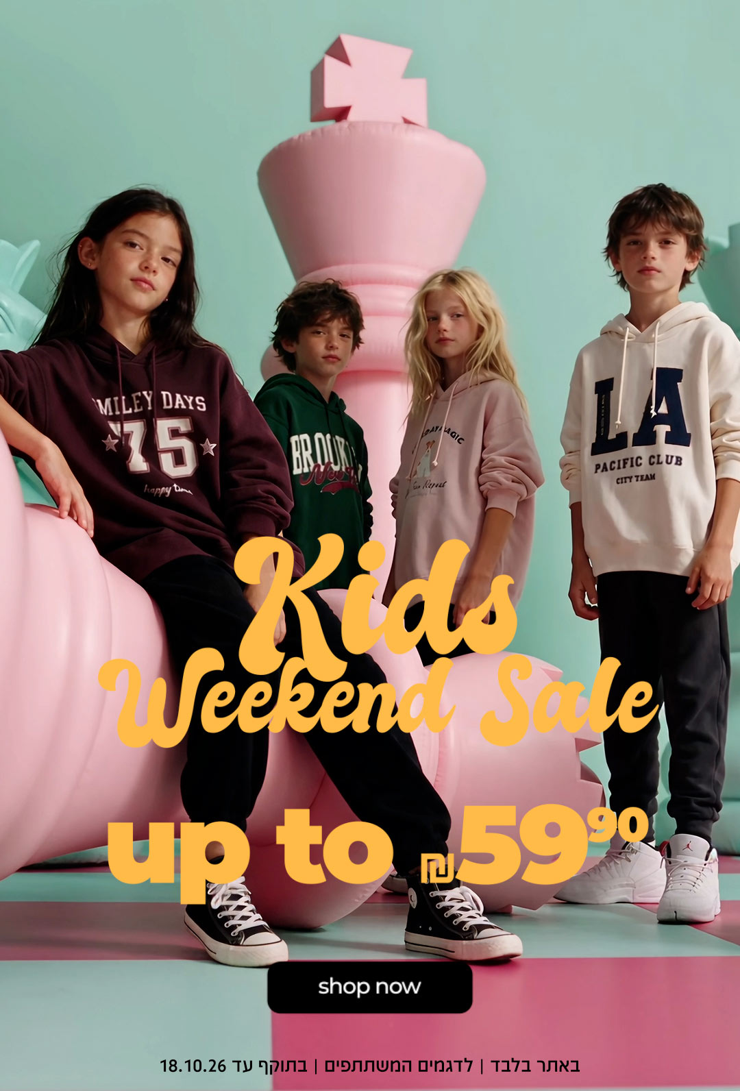 KIDS WEEKEND SALE UP TO 59.90 ש"ח | SHOP NOW | באתר בלבד | לדגמים המשתתפים | בתוקף עד 18.10.26