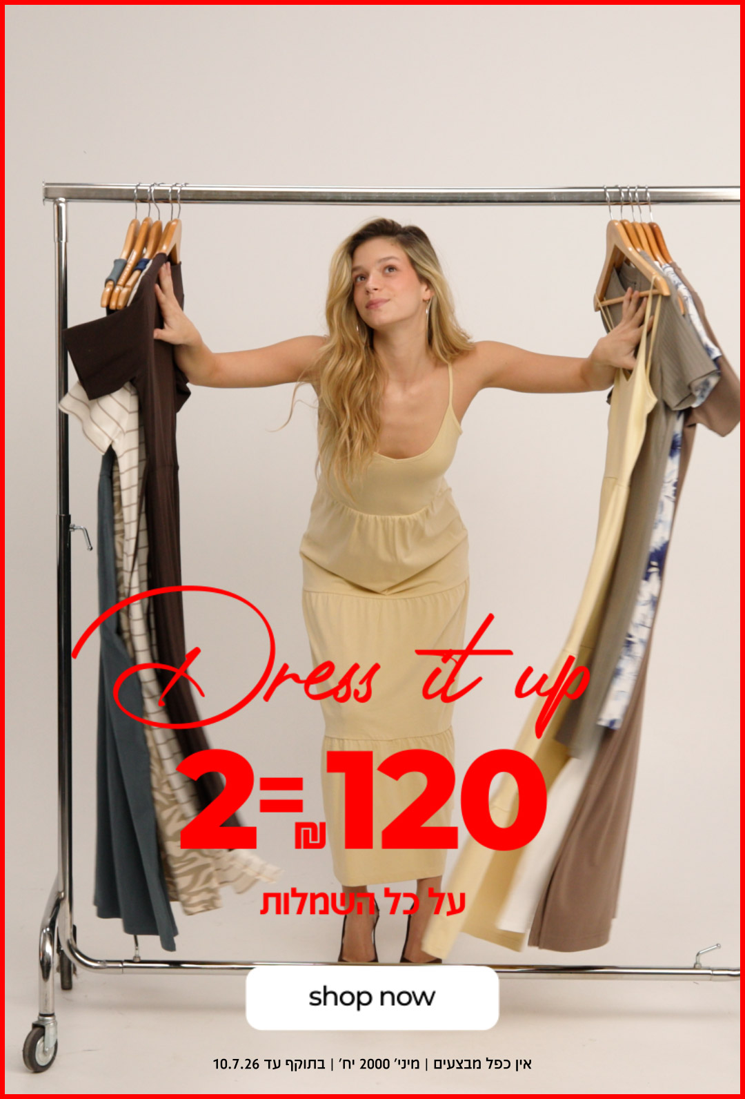 DRESS IT UP | 2=120  ש"ח על כל השמלות | קנה עכשיו | אין כפל מבצעים | מיני' 2000 יח' | בתוקף עד 10.7.6