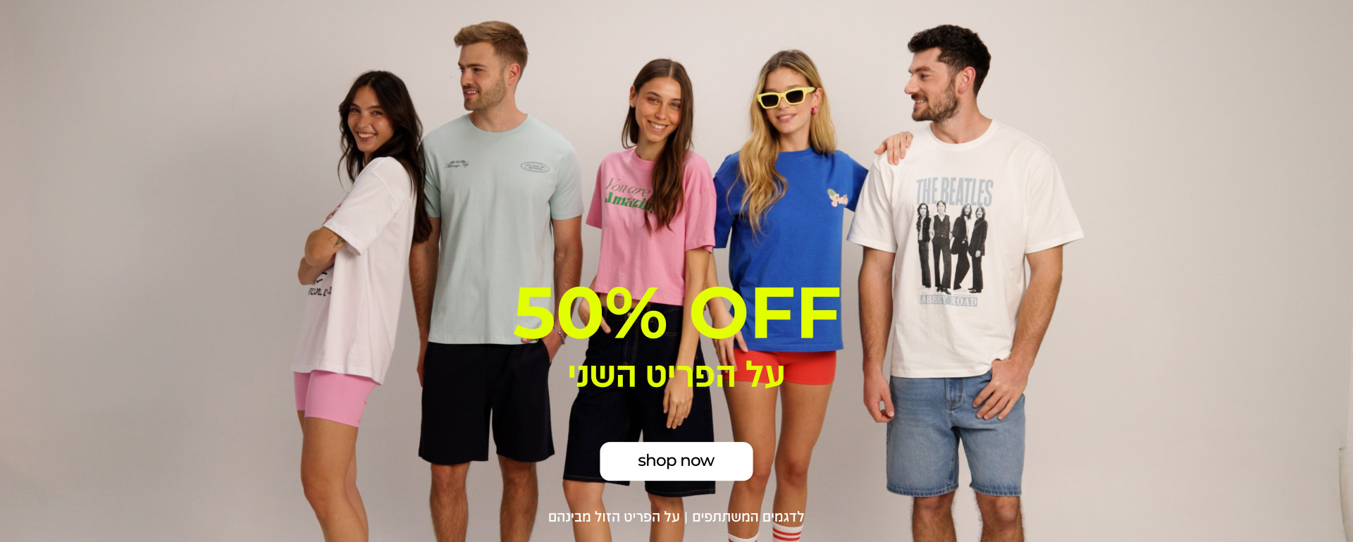 50% OFF על הפריט השני | קנה עכשיו | לדגמים המשתתפים | על הפריט הזול מבינהם