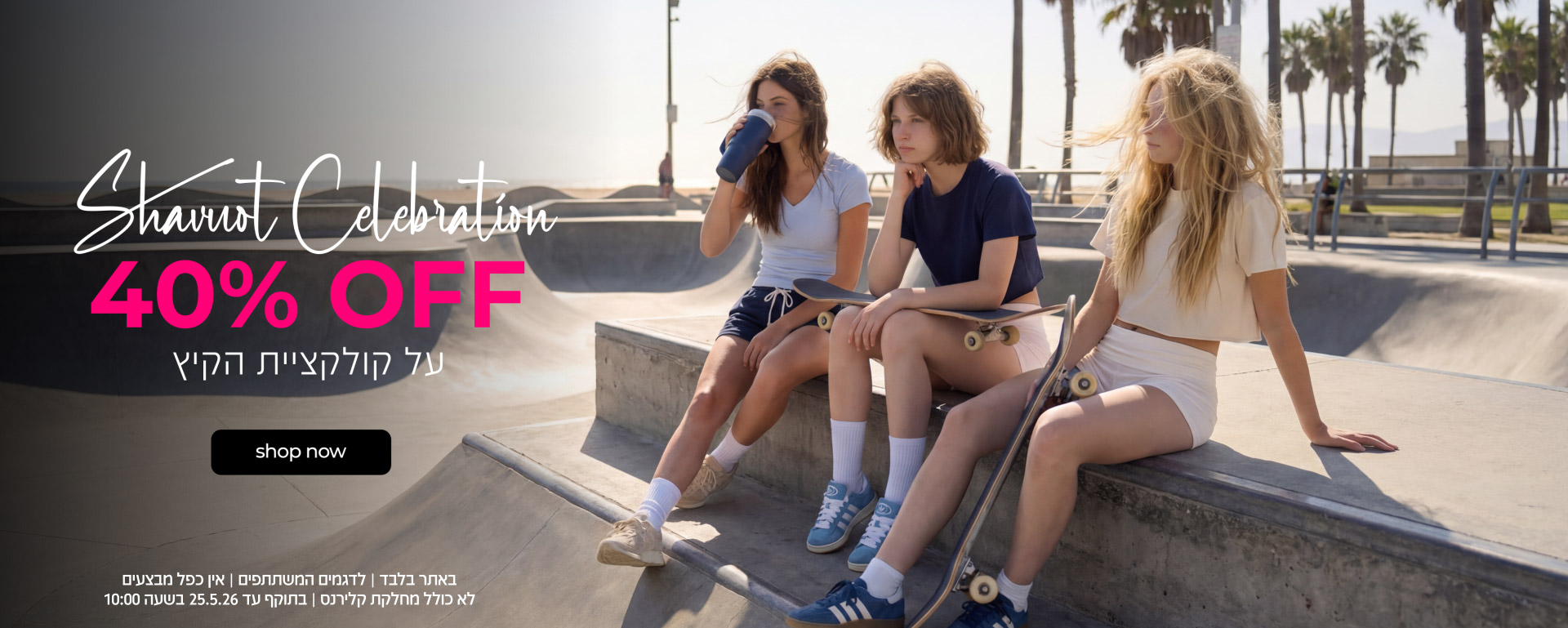 חגיגת שבועות | 40% OFF על קולקציית הקיץ | קנה עכשיו | באתר בלבד | לדגמים המשתתפים | אין כפל מבצעים | לא כולל מחלקת קלירנס | בתוקף עד 25.05.26 בשעה 10:00