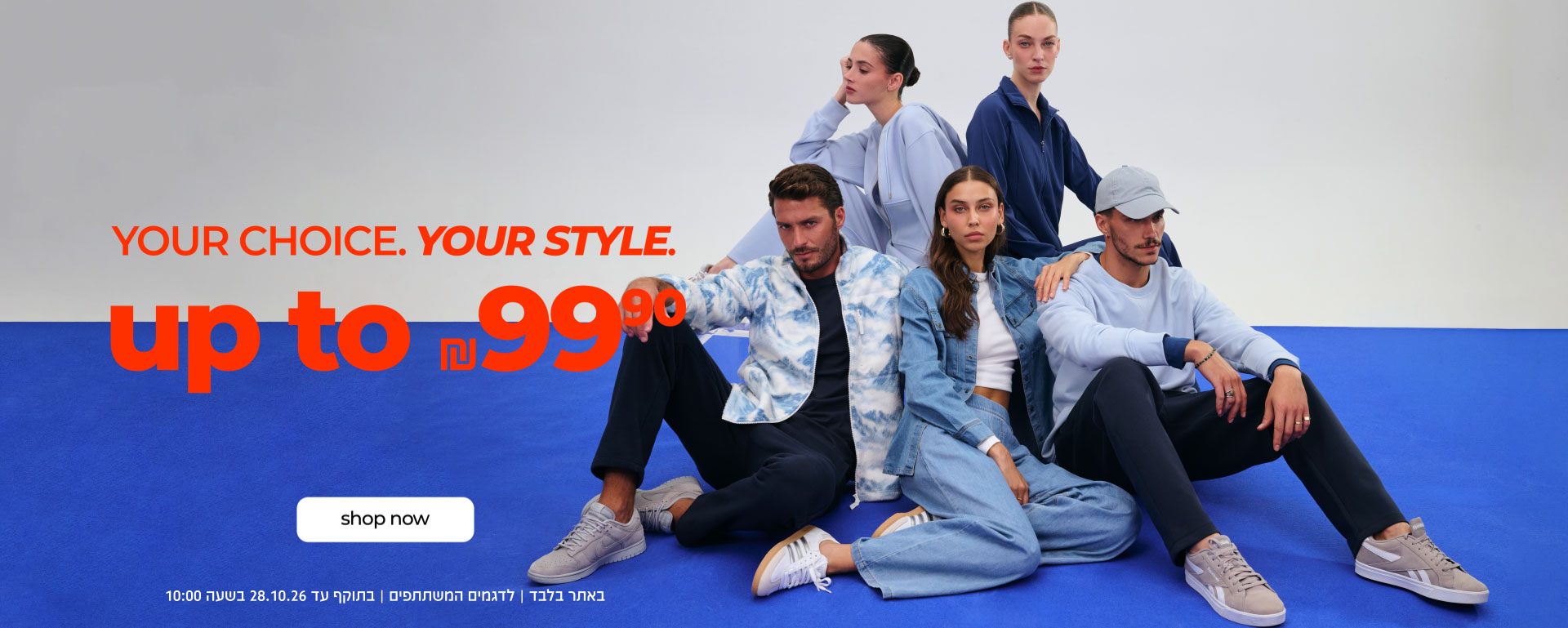 YOUR CHOICE.YOUR STYLE.| UP TO 99.90 ש"ח | SHOP NOW | באתר בלבד | לדגמים המשתתפים | בתוקף עד 28.10.26 בשעה 10:00
