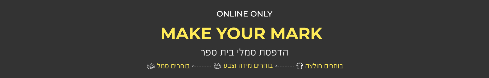הדפסת סמלי בית ספר. בוחרים חולצה,בוחרים מידה וצבע, בוחרים סמל באנר פרסומי. MAKE YOUR MARK. ONLY ONLINE.