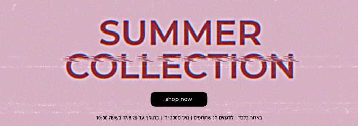 SUMMER COLLECTION UP TO 59.90 | באתר בלבד | לדגמים המשתתפים | מינ' 2000 יח'|בתוקף עד 17.8.26 בשעה 10:00