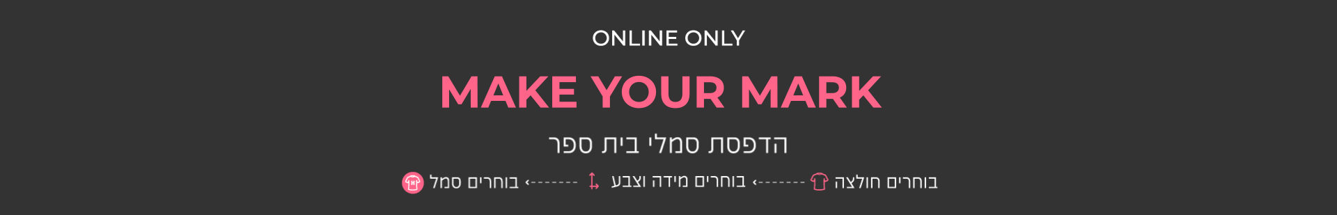 הדפסת סמלי בית ספר. בוחרים חולצה,בוחרים מידה וצבע, בוחרים סמל באנר פרסומי. MAKE YOUR MARK. ONLY ONLINE.